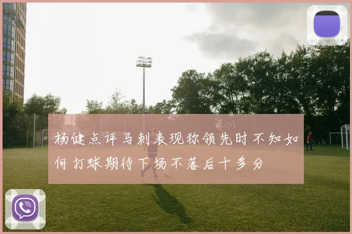 杨健点评马刺表现称领先时不知如何打球期待下场不落后十多分